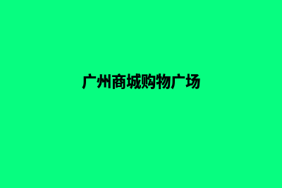 广州商城网站建设价格(广州商城购物广场)