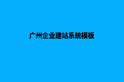 广州企业网站建设的步骤(广州企业建站系统模板)