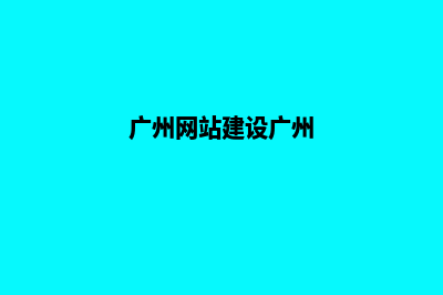 广州网站建设7个基本流程(广州网站建设广州)