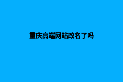 重庆高端网站改版哪家好(重庆高端网站改名了吗)