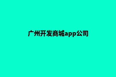 广州公司开发网站费用(广州开发商城app公司)