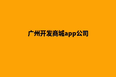 广州开发网站公司哪家好(广州开发商城app公司)