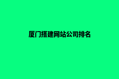 厦门搭建网站公司(厦门搭建网站公司排名)