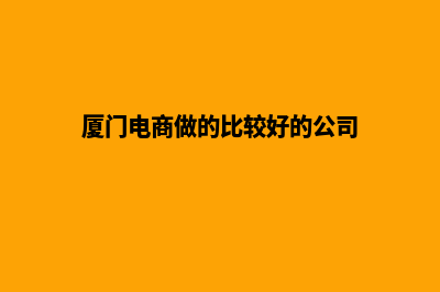 厦门电商网页设计收费(厦门电商做的比较好的公司)