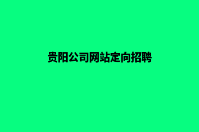 贵阳公司网站定制价格(贵阳公司网站定向招聘)