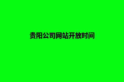 贵阳公司网站开发哪家(贵阳公司网站开放时间)