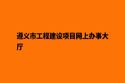 遵义建设网站公司哪家好(遵义市工程建设项目网上办事大厅)