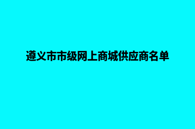 遵义行业网站建设哪家好(遵义市市级网上商城供应商名单)