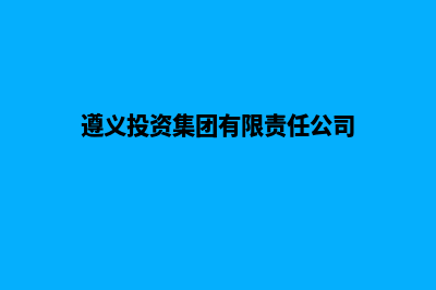 遵义集团网站重做(遵义投资集团有限责任公司)