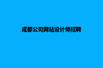 成都公司网站设计哪家好(成都公司网站设计师招聘)