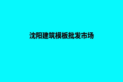 沈阳模板网站建设报价(沈阳建筑模板批发市场)