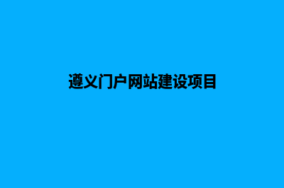 遵义门户网站建设多少钱(遵义门户网站建设项目)