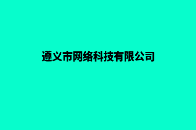 遵义网站建设及报价(遵义市网络科技有限公司)