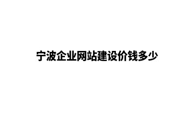 宁波企业网站建设报价(宁波企业网站建设价钱多少)