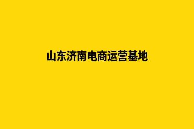 济南电商网站建设收费(山东济南电商运营基地)