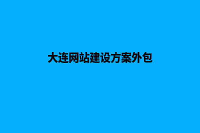 大连网站建设步骤(大连网站建设方案外包)