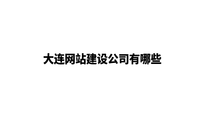 大连网站建设公司(大连网站建设公司有哪些)