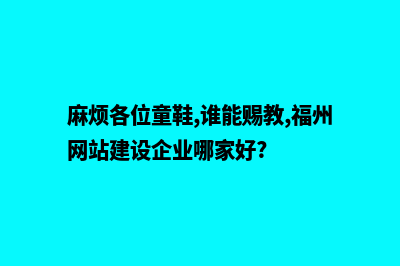 福州公司网站建设步骤(麻烦各位童鞋,谁能赐教,福州网站建设企业哪家好?)