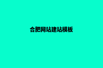 合肥网站建设的一般流程(合肥网站建站模板)