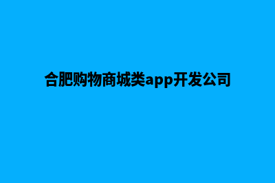 合肥商城网站建设哪家好(合肥购物商城类app开发公司)