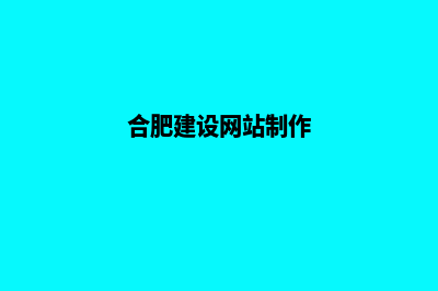 合肥网站建设的步骤(合肥建设网站制作)