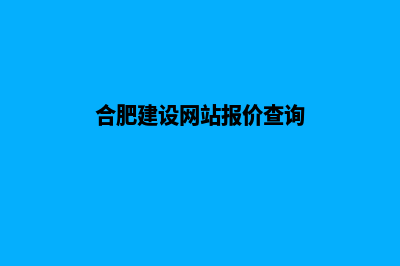 合肥建设网站报价(合肥建设网站报价查询)