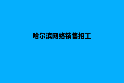 哈尔滨营销型网站建设价格(哈尔滨网络销售招工)