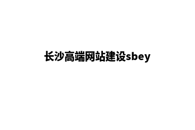 长沙网站建设公司哪里有(长沙高端网站建设sbey)