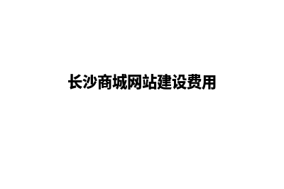 长沙商城网站建设报价(长沙商城网站建设费用)