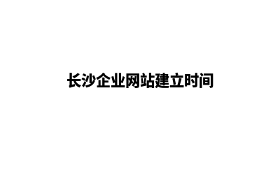 长沙企业网站建设费用(长沙企业网站建立时间)