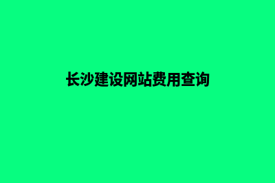 长沙建设网站费用(长沙建设网站费用查询)