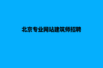 北京专业网站建设价格(北京专业网站建筑师招聘)