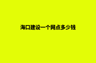 海口建设一个网站要多少钱(海口建设一个网点多少钱)