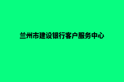 兰州建设网站哪家好(兰州市建设银行客户服务中心)