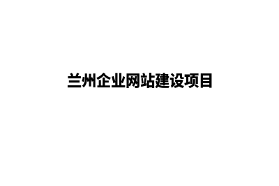 兰州企业网站建设价格(兰州企业网站建设项目)