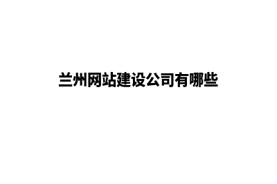 兰州网站建设公司(兰州网站建设公司有哪些)