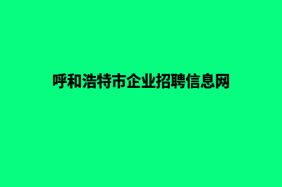 呼和浩特企业网站建设公司哪家好(呼和浩特市企业招聘信息网)