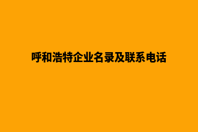 呼和浩特公司网站建设价格(呼和浩特企业名录及联系电话)