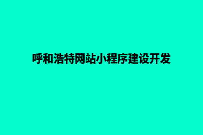 呼和浩特网站建设的费用(呼和浩特网站小程序建设开发)