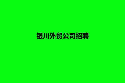 银川外贸网站建设收费(银川外贸公司招聘)