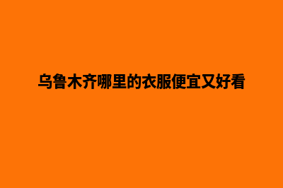 乌鲁木齐哪里的网站建设好(乌鲁木齐哪里的衣服便宜又好看)