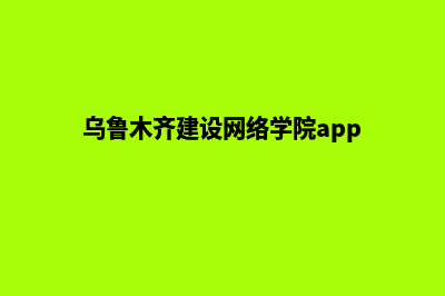 乌鲁木齐建设网站公司哪里好(乌鲁木齐建设网络学院app)