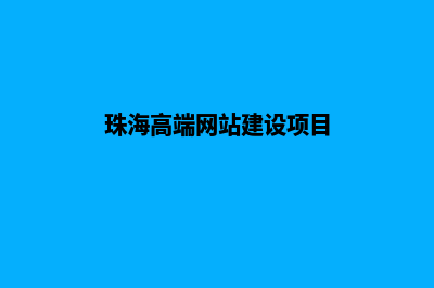 珠海高端网站建设哪家便宜(珠海高端网站建设项目)