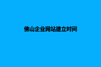 佛山企业网站建设流程(佛山企业网站建立时间)