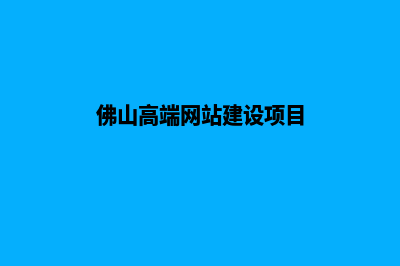 佛山高端网站建设哪家便宜(佛山高端网站建设项目)