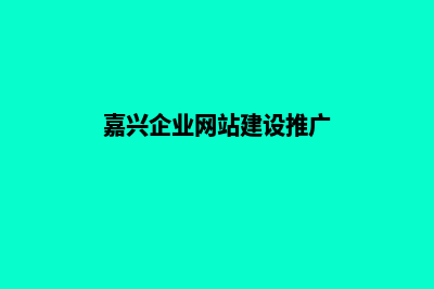 嘉兴企业网站建设多少钱(嘉兴企业网站建设推广)