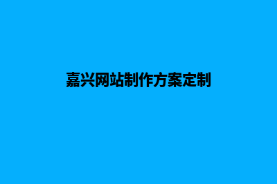 嘉兴网站建设报价方案(嘉兴网站制作方案定制)