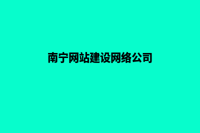 南宁企业网站建设的步骤(南宁网站建设网络公司)