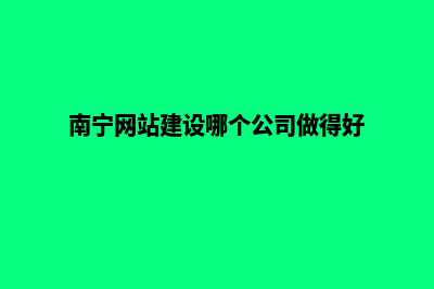 南宁网站建设哪家公司比较好(南宁网站建设哪个公司做得好)