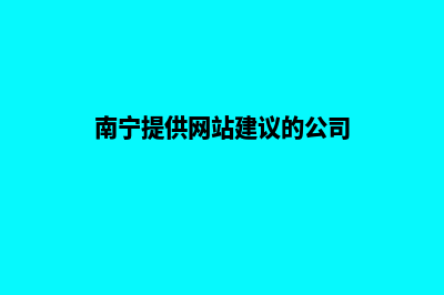 南宁提供网站建设哪家好(南宁提供网站建议的公司)